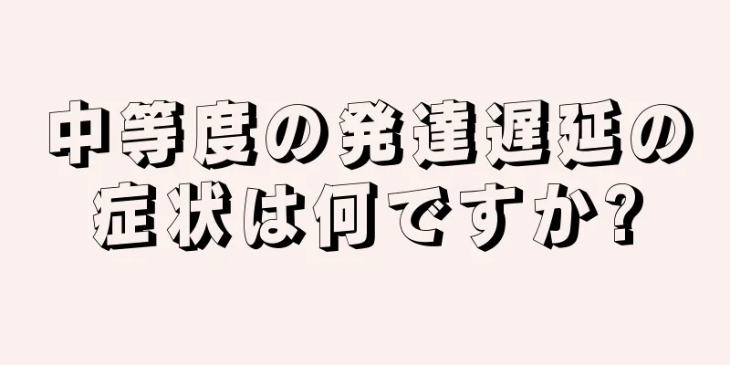 中等度の発達遅延の症状は何ですか?