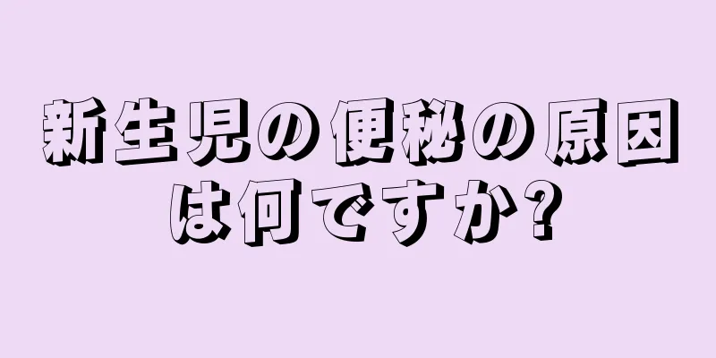 新生児の便秘の原因は何ですか?