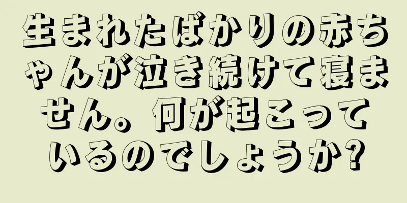 生まれたばかりの赤ちゃんが泣き続けて寝ません。何が起こっているのでしょうか?