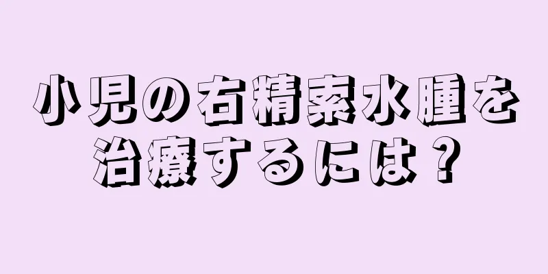 小児の右精索水腫を治療するには？