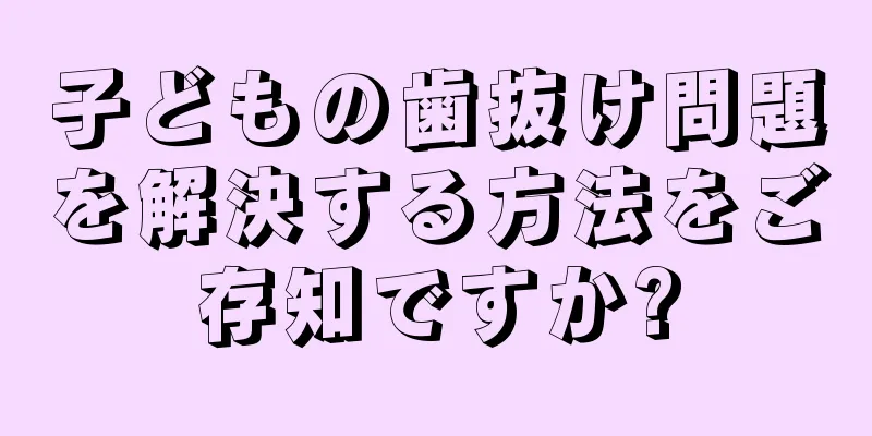 子どもの歯抜け問題を解決する方法をご存知ですか?