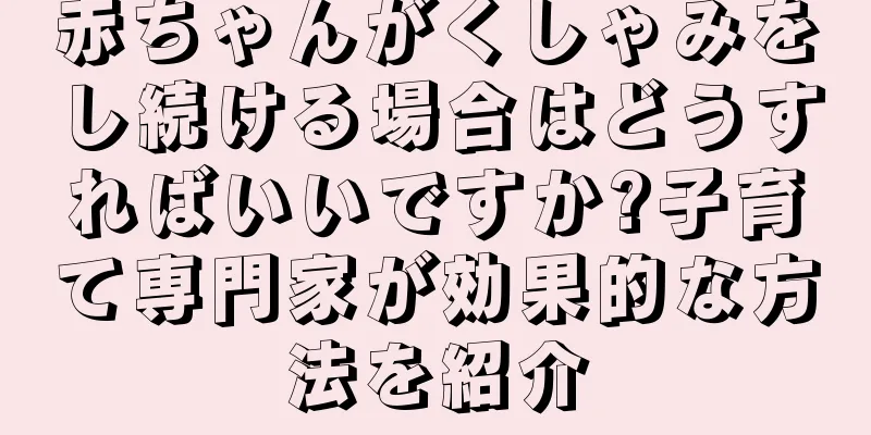 赤ちゃんがくしゃみをし続ける場合はどうすればいいですか?子育て専門家が効果的な方法を紹介