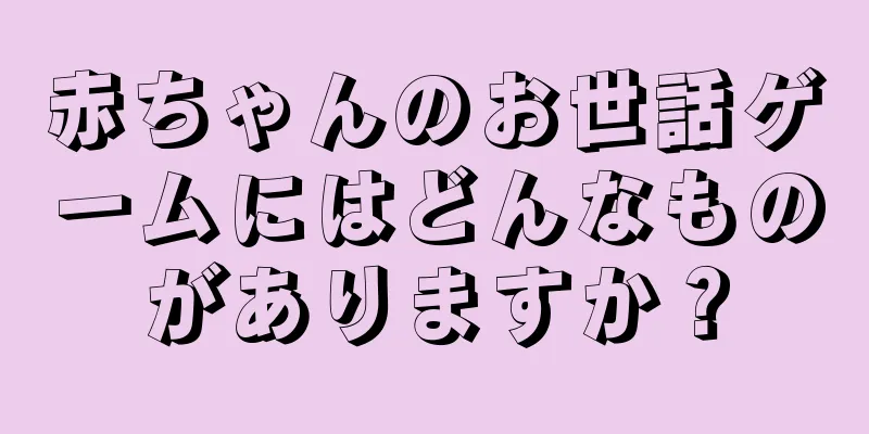 赤ちゃんのお世話ゲームにはどんなものがありますか？