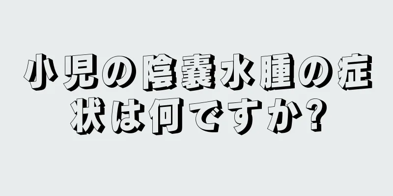小児の陰嚢水腫の症状は何ですか?