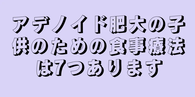 アデノイド肥大の子供のための食事療法は7つあります