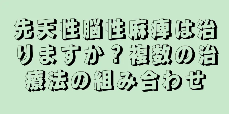先天性脳性麻痺は治りますか？複数の治療法の組み合わせ