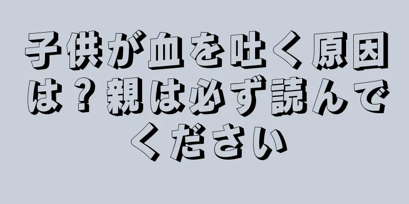 子供が血を吐く原因は？親は必ず読んでください
