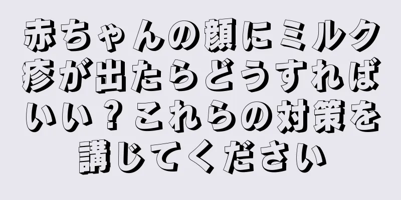 赤ちゃんの顔にミルク疹が出たらどうすればいい？これらの対策を講じてください