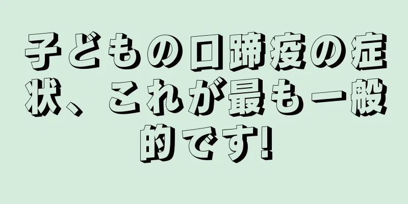 子どもの口蹄疫の症状、これが最も一般的です!