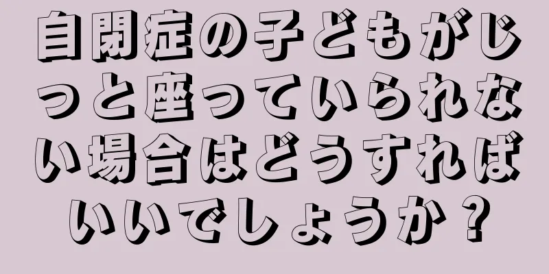 自閉症の子どもがじっと座っていられない場合はどうすればいいでしょうか？