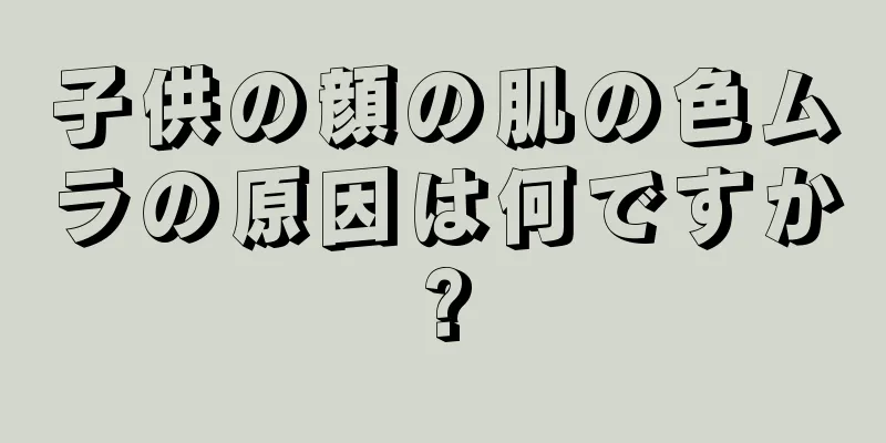 子供の顔の肌の色ムラの原因は何ですか?