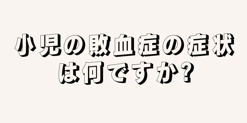 小児の敗血症の症状は何ですか?