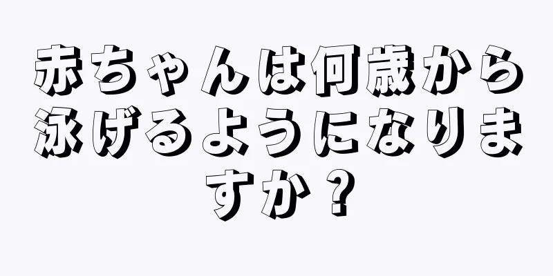 赤ちゃんは何歳から泳げるようになりますか？