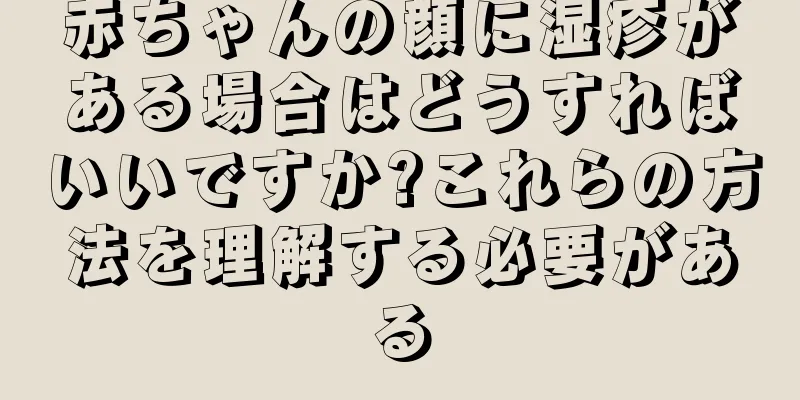 赤ちゃんの顔に湿疹がある場合はどうすればいいですか?これらの方法を理解する必要がある