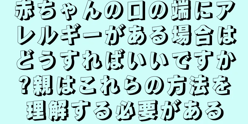 赤ちゃんの口の端にアレルギーがある場合はどうすればいいですか?親はこれらの方法を理解する必要がある