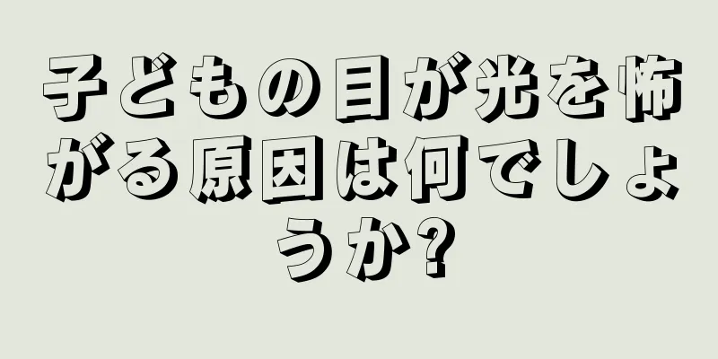 子どもの目が光を怖がる原因は何でしょうか?