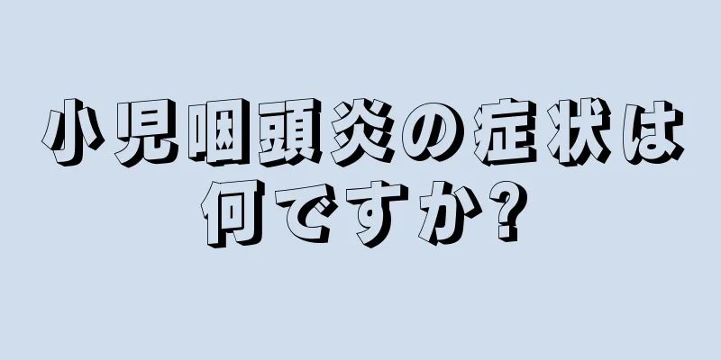 小児咽頭炎の症状は何ですか?