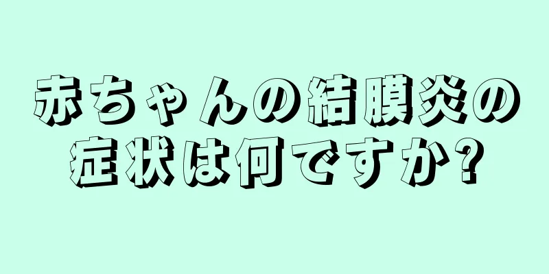 赤ちゃんの結膜炎の症状は何ですか?
