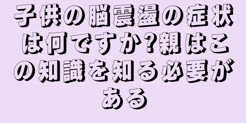 子供の脳震盪の症状は何ですか?親はこの知識を知る必要がある