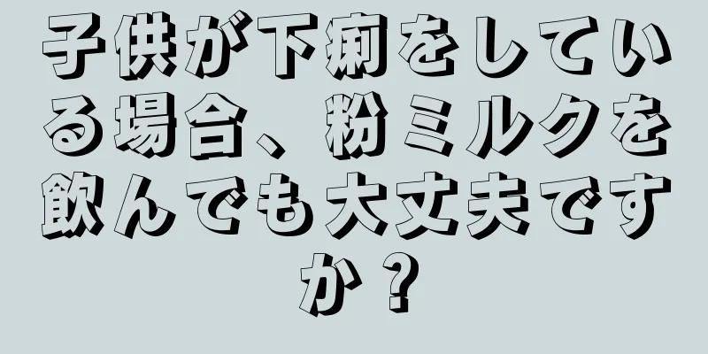 子供が下痢をしている場合、粉ミルクを飲んでも大丈夫ですか？
