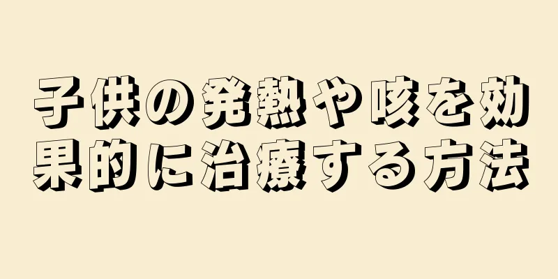 子供の発熱や咳を効果的に治療する方法