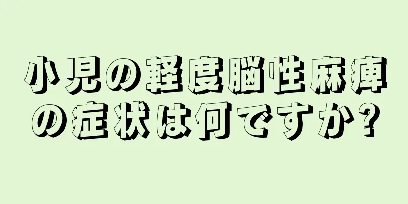 小児の軽度脳性麻痺の症状は何ですか?