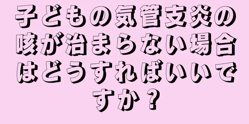子どもの気管支炎の咳が治まらない場合はどうすればいいですか？