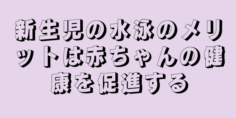 新生児の水泳のメリットは赤ちゃんの健康を促進する
