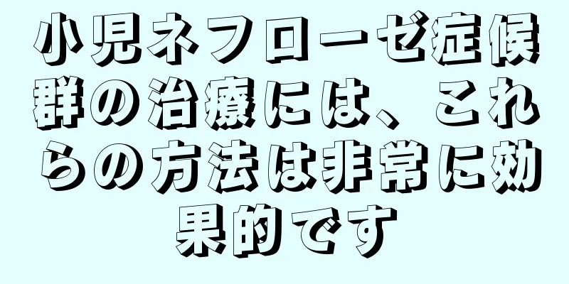 小児ネフローゼ症候群の治療には、これらの方法は非常に効果的です