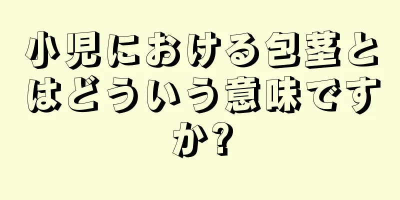 小児における包茎とはどういう意味ですか?