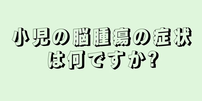 小児の脳腫瘍の症状は何ですか?
