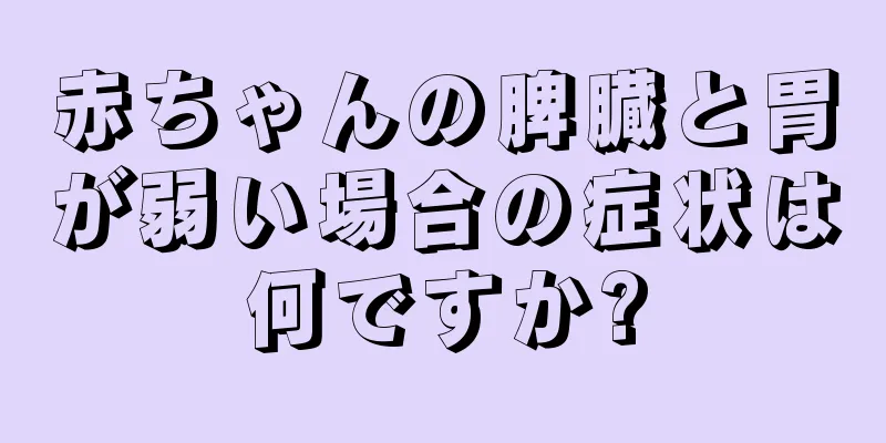 赤ちゃんの脾臓と胃が弱い場合の症状は何ですか?