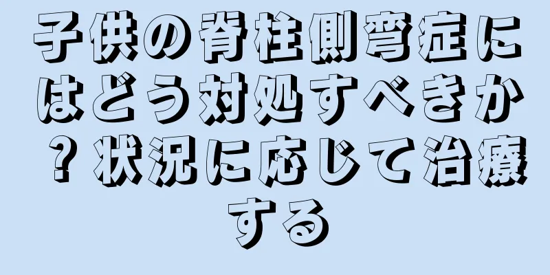 子供の脊柱側弯症にはどう対処すべきか？状況に応じて治療する