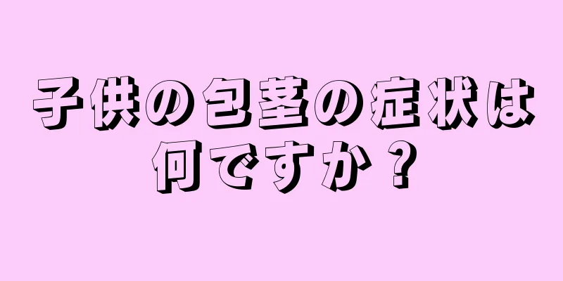 子供の包茎の症状は何ですか？