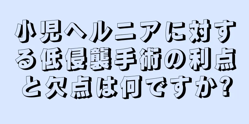 小児ヘルニアに対する低侵襲手術の利点と欠点は何ですか?