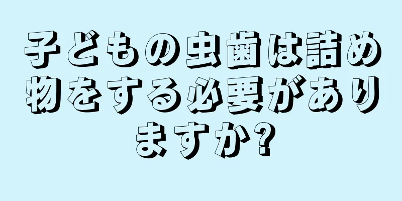 子どもの虫歯は詰め物をする必要がありますか?