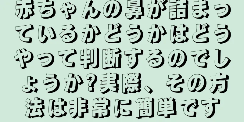 赤ちゃんの鼻が詰まっているかどうかはどうやって判断するのでしょうか?実際、その方法は非常に簡単です