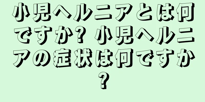 小児ヘルニアとは何ですか? 小児ヘルニアの症状は何ですか?