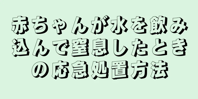 赤ちゃんが水を飲み込んで窒息したときの応急処置方法