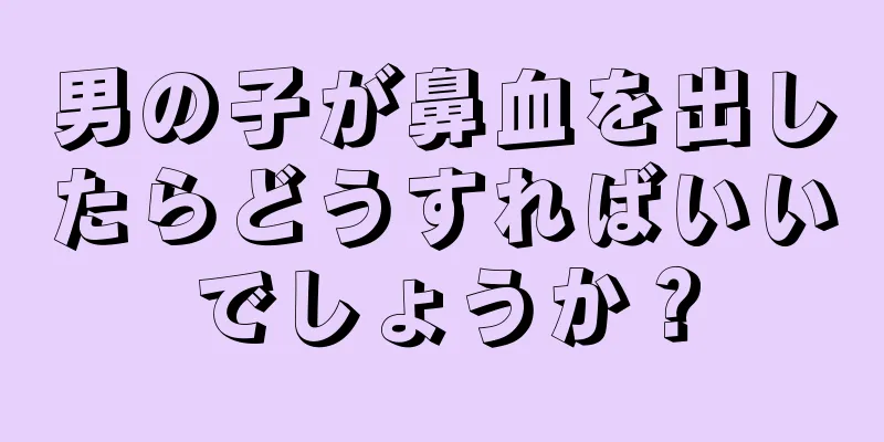 男の子が鼻血を出したらどうすればいいでしょうか？