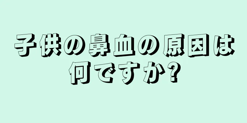 子供の鼻血の原因は何ですか?