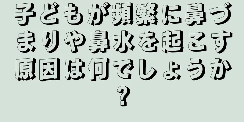 子どもが頻繁に鼻づまりや鼻水を起こす原因は何でしょうか?