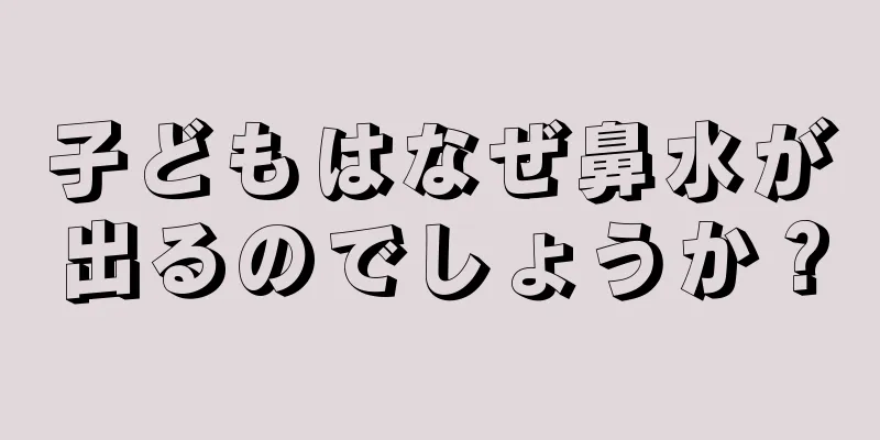 子どもはなぜ鼻水が出るのでしょうか？