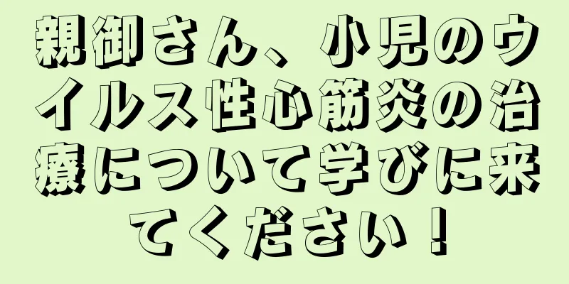 親御さん、小児のウイルス性心筋炎の治療について学びに来てください！