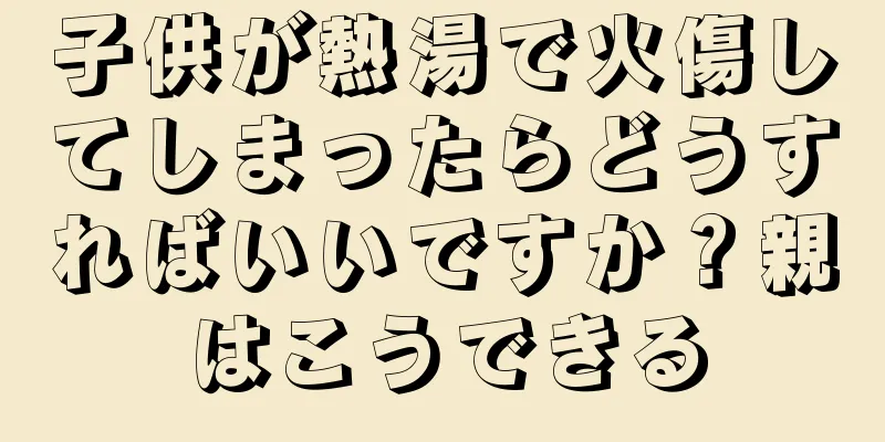 子供が熱湯で火傷してしまったらどうすればいいですか？親はこうできる