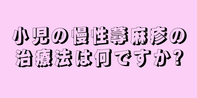 小児の慢性蕁麻疹の治療法は何ですか?