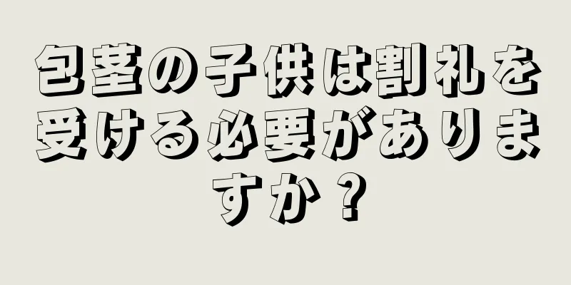 包茎の子供は割礼を受ける必要がありますか？