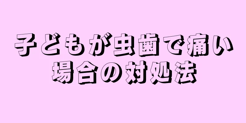 子どもが虫歯で痛い場合の対処法