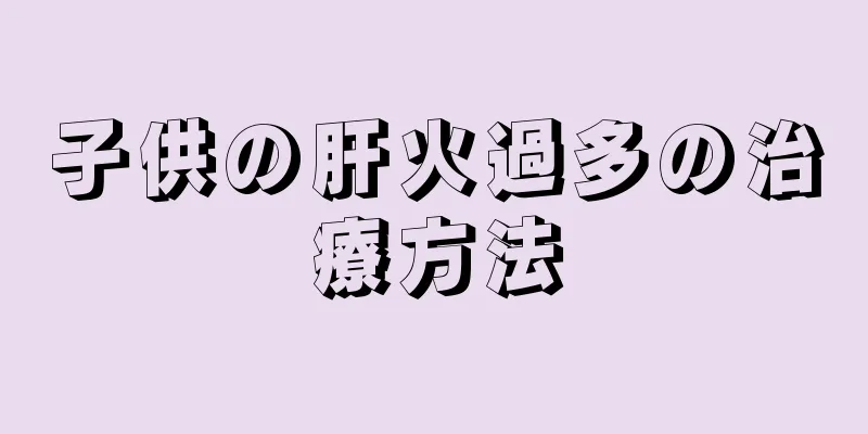 子供の肝火過多の治療方法