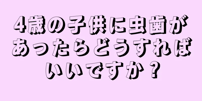 4歳の子供に虫歯があったらどうすればいいですか？